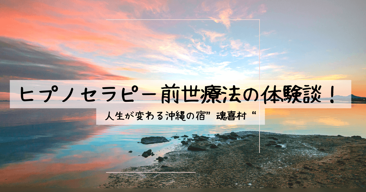 ヒプノセラピー前世療法の体験談！ | 人生が変わる沖縄の宿“魂喜村(ｺﾝｷﾑﾗ)”タイトル記事のアイキャッチ画像